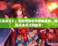 《彼岸花》：陰陽師背后的神秘故事，揭開你從未見過的秘密！