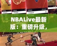 NBALive最新版：重磅升級，帶你體驗更真實的籃球世界！