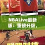 NBALive最新版：重磅升級，帶你體驗更真實的籃球世界！