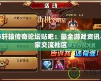 探秘軒轅傳奇論壇貼吧：最全游戲資訊與玩家交流社區