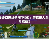 《最終幻想紛爭NTMOD：帶你進入全新戰斗篇章》