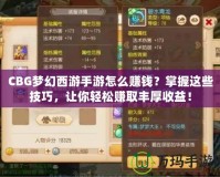 CBG夢(mèng)幻西游手游怎么賺錢(qián)？掌握這些技巧，讓你輕松賺取豐厚收益！