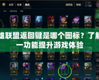 英雄聯盟返回鍵是哪個圖標？了解這一功能提升游戲體驗