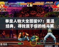 拳皇人物大全圖鑒97：重溫經典，尋找屬于你的格斗英雄