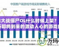 植物大戰僵尸OL什么時候上架？全面解析即將到來的激動人心的游戲盛宴