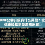 DNF公會(huì)升級(jí)有什么獎(jiǎng)勵(lì)？讓你更輕松享受游戲樂(lè)趣！