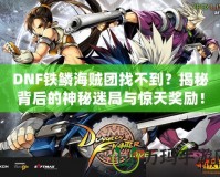 DNF鐵鱗海賊團找不到？揭秘背后的神秘迷局與驚天獎勵！