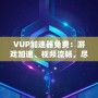 VUP加速器免費：游戲加速、視頻流暢，盡在掌握