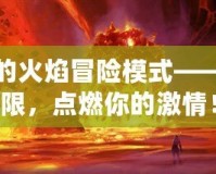黑石山的火焰冒險模式——挑戰(zhàn)極限，點燃你的激情！