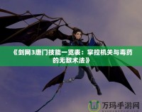 《劍網3唐門技能一覽表：掌控機關與毒藥的無敵術法》