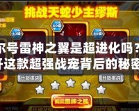 賽爾號雷神之翼是超進化嗎？揭開這款超強戰寵背后的秘密！