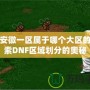 DNF安徽一區(qū)屬于哪個大區(qū)的？探索DNF區(qū)域劃分的奧秘