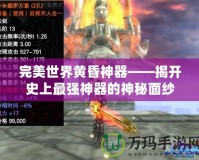 完美世界黃昏神器——揭開史上最強神器的神秘面紗