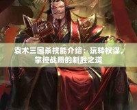 袁術三國殺技能介紹：玩轉權謀，掌控戰局的制勝之道