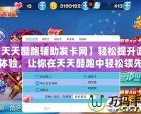 【天天酷跑輔助發卡網】輕松提升游戲體驗，讓你在天天酷跑中輕松領先