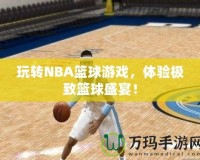 玩轉NBA籃球游戲，體驗極致籃球盛宴！
