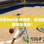 玩轉(zhuǎn)NBA籃球游戲，體驗(yàn)極致籃球盛宴！