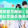 同城游戲官方網(wǎng)站：玩轉本地社交娛樂新天地