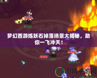 夢幻西游煉妖石掉落場景大揭秘，助你一飛沖天！