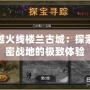穿越火線樓蘭古城：探索絕密戰地的極致體驗