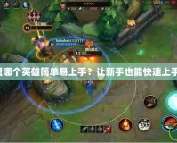 英雄聯盟哪個英雄簡單易上手？讓新手也能快速上手的推薦！