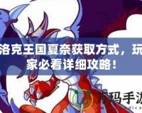 洛克王國夏奈獲取方式，玩家必看詳細(xì)攻略！