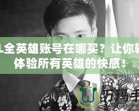 LOL全英雄賬號在哪買？讓你輕松體驗所有英雄的快感！