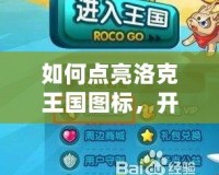 如何點亮洛克王國圖標，開啟你的冒險之旅！