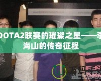 DOTA2聯賽的璀璨之星——李海山的傳奇征程