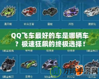 QQ飛車最好的車是哪輛車？極速狂飆的終極選擇！
