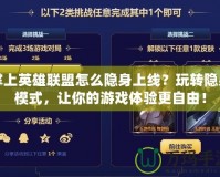 掌上英雄聯(lián)盟怎么隱身上線？玩轉(zhuǎn)隱身模式，讓你的游戲體驗更自由！