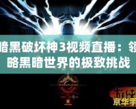暗黑破壞神3視頻直播：領略黑暗世界的極致挑戰