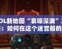 LOL新地圖“哀嚎深淵”攻略：如何在這個迷宮般的戰場中取勝？
