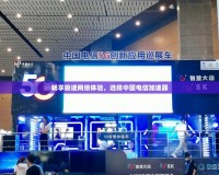 暢享極速網絡體驗，選擇中國電信加速器