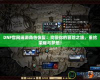 DNF官網端游角色恢復：找回你的冒險之旅，重拾榮耀與夢想！