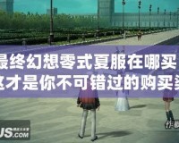 最終幻想零式夏服在哪買？這才是你不可錯過的購買渠道！