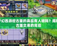 夢(mèng)幻西游挖古董的真品有人收嗎？揭秘古董交易的背后