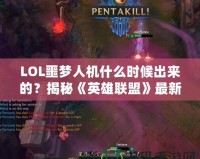 LOL噩夢(mèng)人機(jī)什么時(shí)候出來的？揭秘《英雄聯(lián)盟》最新人機(jī)模式的精彩亮點(diǎn)！