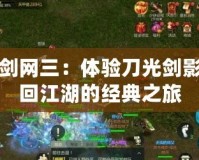 單機劍網三：體驗刀光劍影，重回江湖的經典之旅