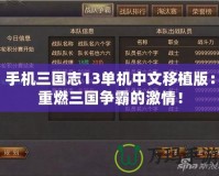 手機(jī)三國志13單機(jī)中文移植版：重燃三國爭霸的激情！