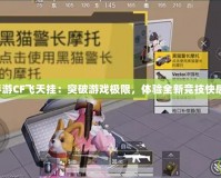 手游CF飛天掛：突破游戲極限，體驗(yàn)全新競技快感！