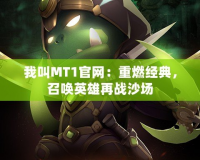 我叫MT1官網(wǎng)：重燃經(jīng)典，召喚英雄再戰(zhàn)沙場