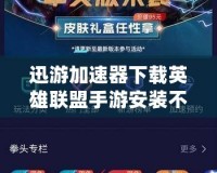 迅游加速器下載英雄聯盟手游安裝不了？解決方案大揭秘