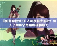 《仙劍奇俠傳5》人物屬性大解析：深入了解每個角色的獨特魅力