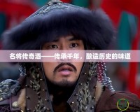 名將傳奇酒——傳承千年，釀造歷史的味道