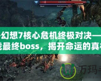 最終幻想7核心危機(jī)終極對(duì)決——挑戰(zhàn)最終boss，揭開(kāi)命運(yùn)的真相
