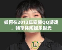 如何在2013年安裝QQ游戲，暢享休閑娛樂(lè)時(shí)光