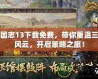 三國志13下載免費，帶你重溫三國風云，開啟策略之旅！