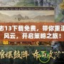 三國志13下載免費，帶你重溫三國風云，開啟策略之旅！