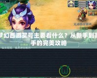 夢幻西游買號主要看什么？從新手到高手的完美攻略